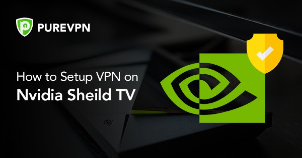 如何在 Nvidia Shield TV 上设置 VPN – PureVPN